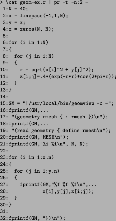 \begin{figure}\begin{verbatim}> \cat geom-ex.r \vert pr -t -n:2 -
1:N = 40;
...
...y[j],z[i;j]);
29: }
30:}
31:
32:fprintf(GM, ''})\n'');\end{verbatim}\end{figure}